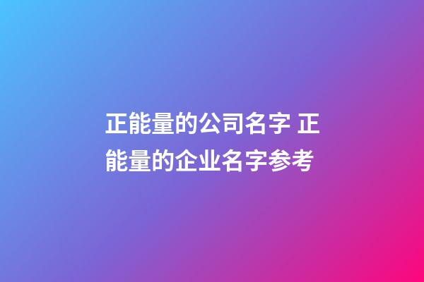 正能量的公司名字 正能量的企业名字参考-第1张-公司起名-玄机派